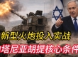 内塔尼亚胡提出核心条件 停火框架与延长期承压 新型火炮系统投入实战